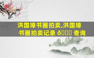 洪国璋书画拍卖,洪国璋书画拍卖记录 🕊 查询